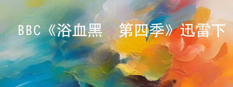 BBC《浴血黑幫第四季》迅雷下載/在線觀看/百度云-犯罪/歷史載-美劇天堂 曹建昌的blog